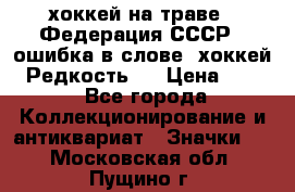 14.1) хоккей на траве : Федерация СССР  (ошибка в слове “хоккей“) Редкость ! › Цена ­ 399 - Все города Коллекционирование и антиквариат » Значки   . Московская обл.,Пущино г.